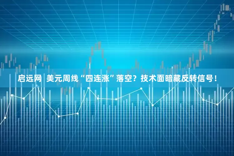 启远网  美元周线“四连涨”落空？技术面暗藏反转信号！