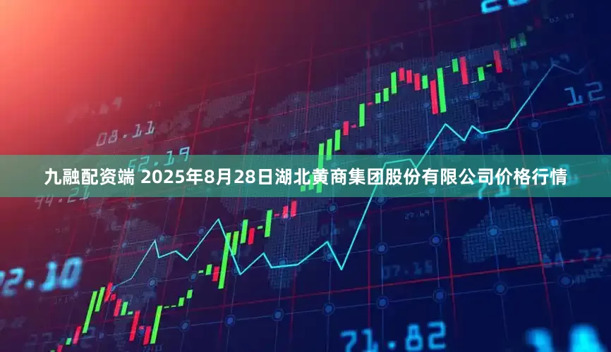 九融配资端 2025年8月28日湖北黄商集团股份有限公司价格行情