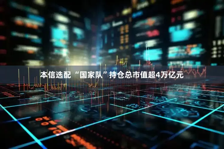 本信选配 “国家队”持仓总市值超4万亿元