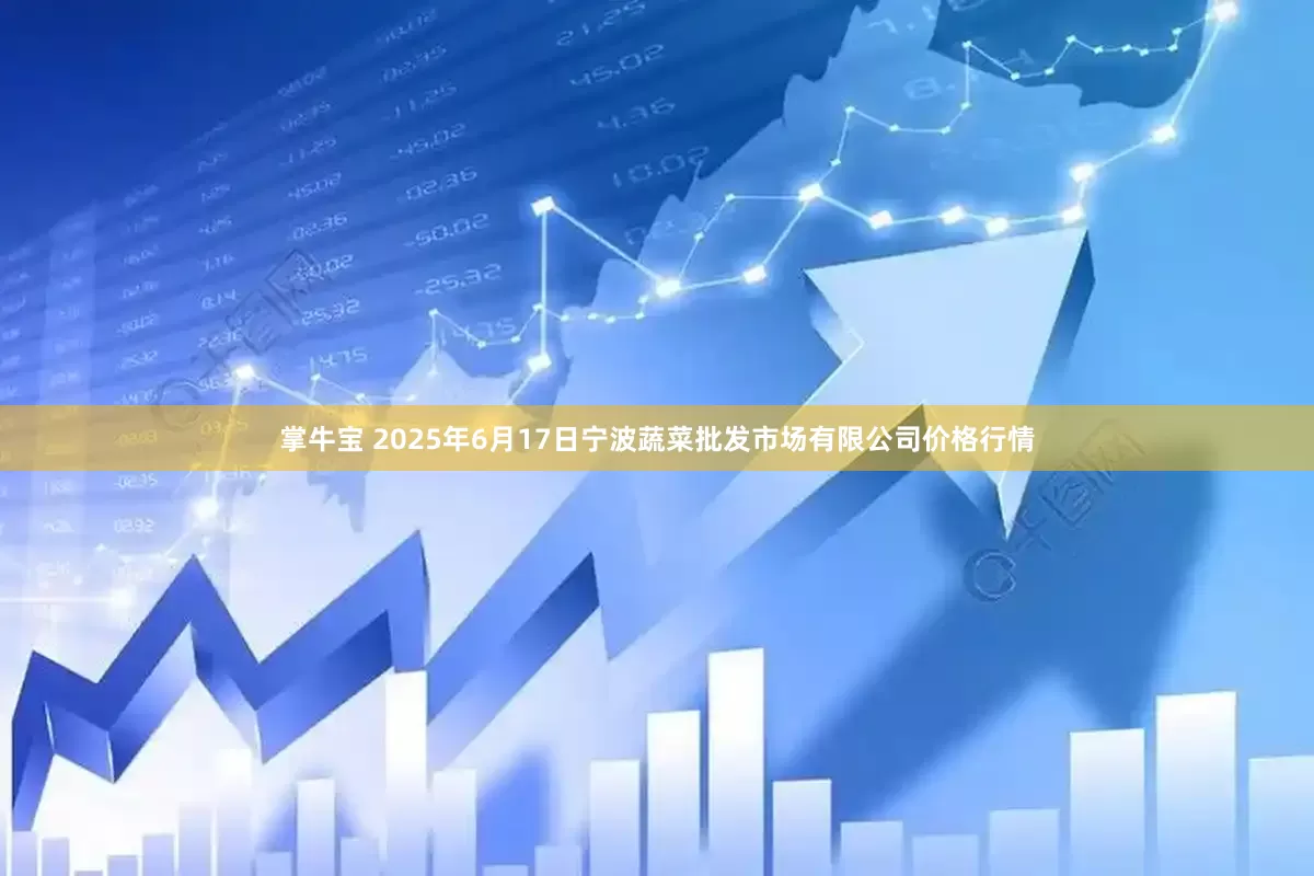 掌牛宝 2025年6月17日宁波蔬菜批发市场有限公司价格行情