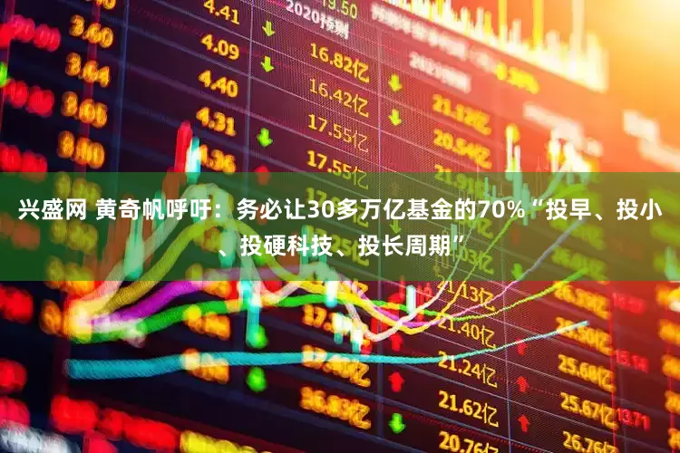 兴盛网 黄奇帆呼吁：务必让30多万亿基金的70%“投早、投小、投硬科技、投长周期”